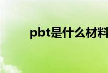pbt是什么材料（pbt有什么特点）