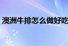 澳洲牛排怎么做好吃（澳洲牛排的制作方法）