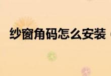纱窗角码怎么安装（纱窗角码怎么取出来）