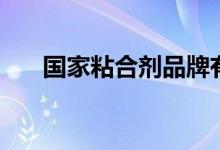 国家粘合剂品牌有哪些（看你用对没）