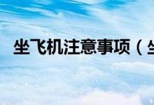 坐飞机注意事项（坐飞机有什么注意事项）