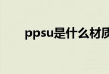 ppsu是什么材质（可能你经常见到）