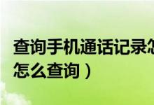 查询手机通话记录怎么查（查询手机通话记录怎么查询）