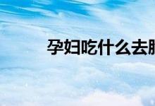 孕妇吃什么去胎毒（胎毒是什么）