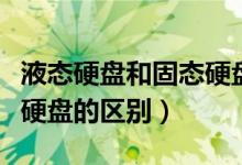 液态硬盘和固态硬盘哪种好（液态硬盘和固态硬盘的区别）