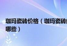 珈玛瓷砖价格（珈玛瓷砖的品牌怎么样珈玛瓷砖的优缺点有哪些）