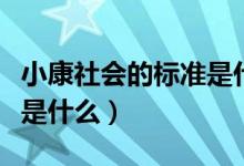 小康社会的标准是什么内容（小康社会的标准是什么）