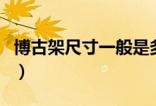 博古架尺寸一般是多少（博古架常用尺寸介绍）