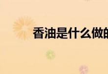 香油是什么做的（香油做法分享）