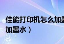 佳能打印机怎么加墨水视频（佳能打印机怎么加墨水）