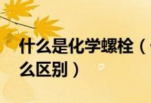 什么是化学螺栓（什么是膨胀螺栓 两者有什么区别）