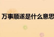 万事顺遂是什么意思（万事顺遂有什么意思）