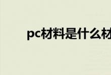 pc材料是什么材质（有什么优缺点）