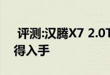  评测:汉腾X7 2.0T动力及性能怎么样是否值得入手 