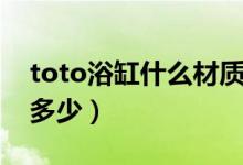 toto浴缸什么材质（toto浴缸价格及尺寸是多少）