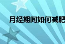月经期间如何减肥（月经期间减肥方法）