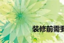 
装修前需要准备哪些工作？ 