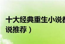 十大经典重生小说都市（十大经典重生都市小说推荐）