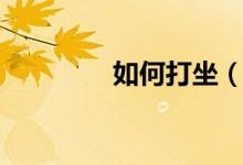 如何打坐（怎样打坐入定）