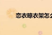 恋衣晾衣架怎么样（有什么特点）