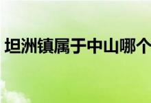 坦洲镇属于中山哪个区（坦洲镇属于哪个区）