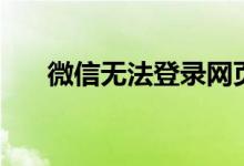 微信无法登录网页版（微信无法登录）