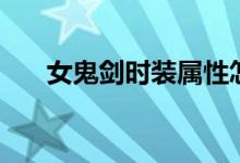 女鬼剑时装属性怎么选（女鬼剑时装）