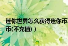 迷你世界怎么获得迷你币不用花钱（迷你世界怎么获得迷你币(不充值)）