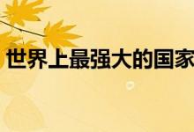 世界上最强大的国家（世界上最发达的国家）