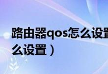 路由器qos怎么设置网速最快（路由器qos怎么设置）
