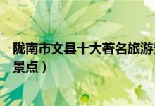 陇南市文县十大著名旅游景点（文县有哪些好玩的地方热门景点）