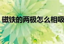 磁铁的两极怎么相吸（磁铁相吸相斥的原理）
