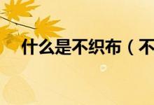 什么是不织布（不织布的优缺点是什么）