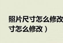 照片尺寸怎么修改成大小114*156（照片尺寸怎么修改）
