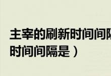主宰的刷新时间间隔是多少时间（主宰的刷新时间间隔是）