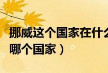 挪威这个国家在什么地方（挪威在什么地方是哪个国家）