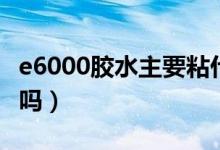 e6000胶水主要粘什么（e6000胶水气味有毒吗）