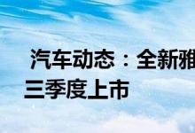  汽车动态：全新雅阁混动版北京车展亮相第三季度上市 