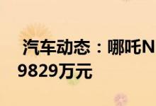  汽车动态：哪吒N01变形金刚特装上市售729829万元 