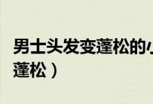 男士头发变蓬松的小窍门（如何让男士头发变蓬松）