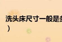 洗头床尺寸一般是多少（这里有最详细的介绍）
