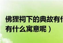 佛狸祠下的典故有什么寓意（佛狸祠下的典故有什么寓意呢）