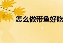怎么做带鱼好吃（带鱼好吃的做法）