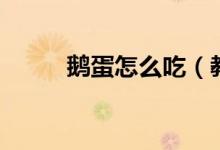 鹅蛋怎么吃（教你健康美味吃法）