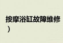 按摩浴缸故障维修（十年经验老师傅教你几招）