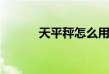 天平秤怎么用（怎么使用天平）