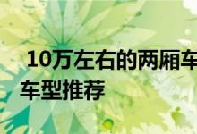 10万左右的两厢车有哪些10万左右的两厢车车型推荐 