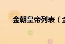 金朝皇帝列表（金朝皇帝列表是什么）