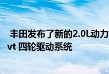  丰田发布了新的2.0L动力引擎 2.0L混合动力系统 直接变速cvt 四轮驱动系统 