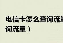 电信卡怎么查询流量使用详情（电信卡怎么查询流量）